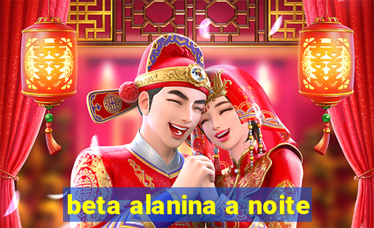 beta alanina a noite